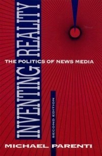 Майкл Паренти - Inventing Reality: The Politics of News Media