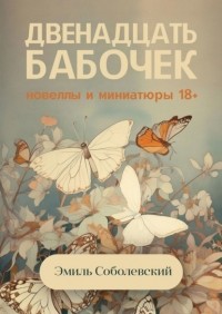 Эмиль Соболевский - Двенадцать бабочек. Новеллы и миниатюры 18+