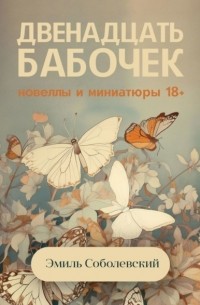 Эмиль Соболевский - Двенадцать бабочек. Новеллы и миниатюры 18+