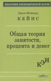 Джон Мейнард Кейнс - Общая теория занятости, процента и денег