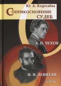 Ю. А. Королева - Соприкосновение судеб: А.П. Чехов и И. И. Левитан