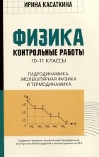 Ирина Касаткина - Физика: контрольные работы: 10-11 классы. Гидродинамика, молекулярная физика и термодинамика