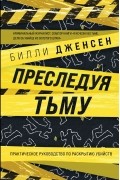 Преследуя тьму. Практическое руководство по раскрытию убийств