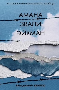 Владимир Квитко - Амана звали Эйхман. Психология небанального убийцы