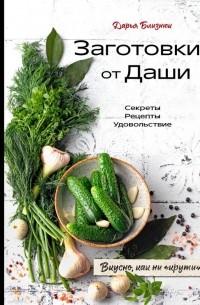 Дарья Близнюк - Заготовки от Даши. Вкусно, как ни "крути"!