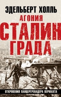 Холль Эдельберт - Агония Сталинграда. Откровения панцергренадера Вермахта