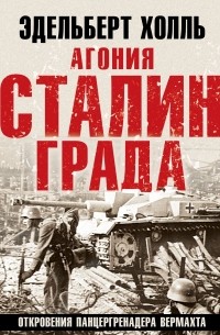 Холль Эдельберт - Агония Сталинграда. Откровения панцергренадера Вермахта