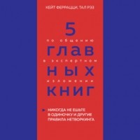 Оксана Гриценко - 5 главных книг по общению в экспертном изложении. Книга 1. Никогда не ешьте в одиночку и другие правила нетворкинга – Кейт Феррацци, Тал Рэз