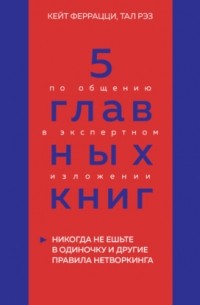 Оксана Гриценко - 5 главных книг по общению в экспертном изложении. Книга 1. Никогда не ешьте в одиночку и другие правила нетворкинга – Кейт Феррацци, Тал Рэз