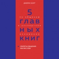 Оксана Гриценко - 5 главных книг по общению в экспертном изложении. Книга 5. Секреты общения. Магия слов – Джеймс Борг