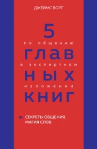Оксана Гриценко - 5 главных книг по общению в экспертном изложении. Книга 5. Секреты общения. Магия слов – Джеймс Борг