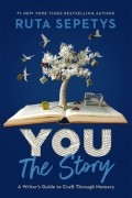Рута Шепетис - You: The Story: A Writer&#039;s Guide to Craft Through Memory