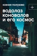 Ксения Полозова - Водолаз Коновалов и его космос