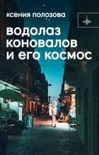 Ксения Полозова - Водолаз Коновалов и его космос