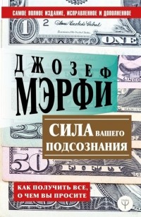 Джозеф Мерфи - Сила вашего подсознания. Как получить все, о чем вы просите