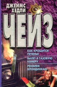 Джеймс Хедли Чейз - Как крошится печенье. Билет в газовую камеру. Реквием блондинкам (сборник)