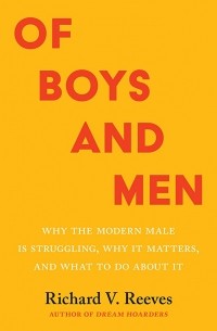 Ричард Ривз - Of Boys and Men: Why the Modern Male Is Struggling, Why It Matters, and What to Do about It