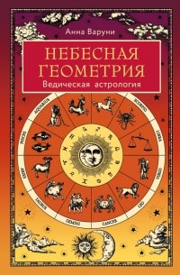 Варуни Анна - Небесная геометрия. Ведическая астрология