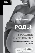 Инна Мишукова - Роды: прощание с иллюзиями. Хроники индивидуальной акушерки