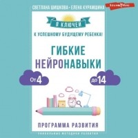 Светлана Шишкова - Гибкие нейронавыки. 8 ключей к успешному будущему ребенка! От 4 до 14 лет