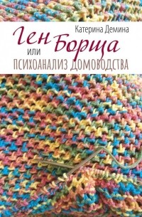 Катерина Демина - Ген борща, или Психоанализ домоводства
