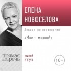 Елена Новоселова - Лекция «Мне – можно!»