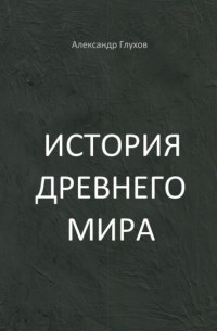 Александр Глухов - История Древнего мира. Учебное пособие