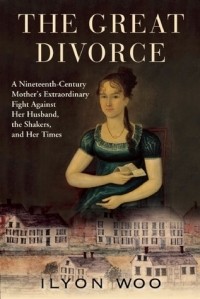 Ilyon Woo - The Great Divorce: a Nineteenth-Century Mother's Extraordinary Fight Against Her Husband, the Shakers, and Her Times