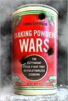 Linda Civitello - Baking Powder Wars: The Cutthroat Food Fight that Revolutionized Cooking