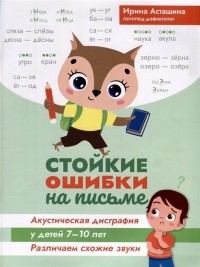 И. Асташина - Стойкие ошибки на письме. Акустическая дисграфия у детей 7-10 лет. Различаем схожие звуки