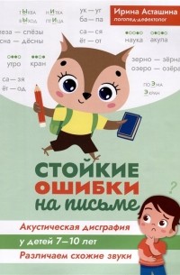 И. Асташина - Стойкие ошибки на письме. Акустическая дисграфия у детей 7-10 лет. Различаем схожие звуки