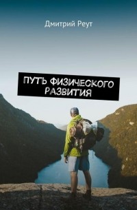 Дмитрий Реут - Путь физического развития. Что бы ты ни делал – ты делаешь себя