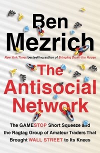 Бен Мецрих - The Antisocial Network: The GameStop Short Squeeze and the Ragtag Group of Amateur Traders That Brought Wall Street to Its Knees