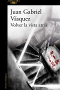 Juan Gabriel Vásquez - Volver la vista atrás