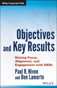 Пол Р. Нивен - Objectives and Key Results. Driving Focus, Alignment, and Engagement with OKRs
