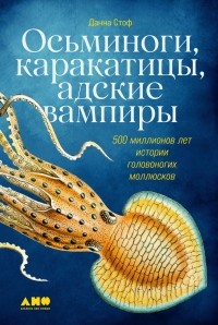 Данна Стоф - Осьминоги, каракатицы, адские вампиры. 500 миллионов лет истории головоногих моллюсков