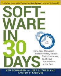  - Software in 30 Days. How Agile Managers Beat the Odds, Delight Their Customers, And Leave Competitors In the Dust
