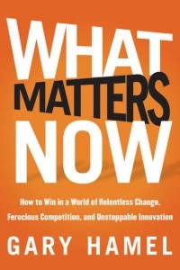 Гэри Хэмел - What Matters Now. How to Win in a World of Relentless Change, Ferocious Competition, and Unstoppable Innovation
