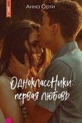 Анна Орти - ОдноклассНики. Первая любовь