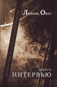 Любовь Овэс - Книга интервью: Путешествие во времени и пространстве