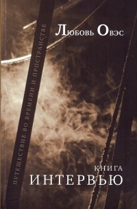 Любовь Овэс - Книга интервью: Путешествие во времени и пространстве