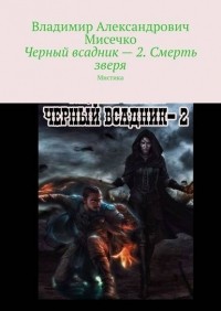 Владимир Александрович Мисечко - Черный всадник – 2. Смерть зверя. Мистика