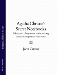 Джон Карран - Agatha Christie’s Secret Notebooks: Fifty Years of Mysteries in the Making - Includes Two Unpublished Poirot Stories