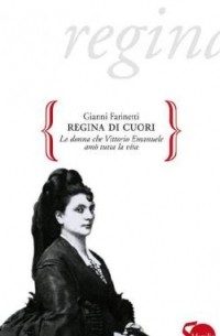 Gianni Farinetti - Regina di cuori: La donna che Vittorio Emanuele amò tutta la vita