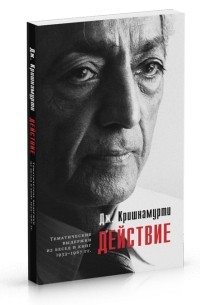 Джидду Кришнамурти - Действие. Выдержки из бесед и книг 1933-1967 гг.