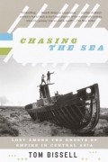 Том Бисселл - Chasing the Sea: Lost Among the Ghosts of Empire in Central Asia