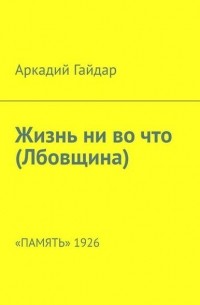 Аркадий Гайдар - Жизнь ни во что (Лбовщина). «Память» 1926