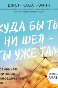 Куда бы ты ни шел – ты уже там. Осознанная медитация в повседневной жизни