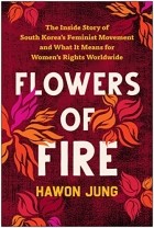 Hawon Jung - Flowers of Fire: The Inside Story of South Korea&#039;s Feminist Movement and What It Means for Women&#039; s Rights Worldwide