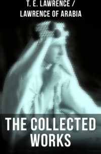 Томас Эдвард Лоуренс - The Collected Works of T. E. Lawrence